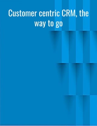 Customer centric CRM, the
way to go
 