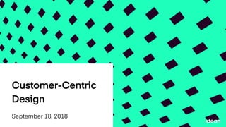 Customer-Centric
Design
September 18, 2018
 