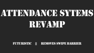 ATTENDANCE SYTEMS
REVAMP
FUTURISTIC | | REMOVES SWIPE BARRIER
 