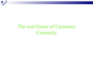 The real Gurus of Customer
Centricity
 