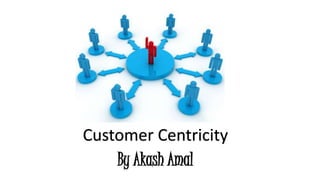 Customer Centricity 
By Akash Amal 
 