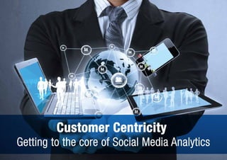 Customer Centricity
Getting to the core of Social Media Analytics
 