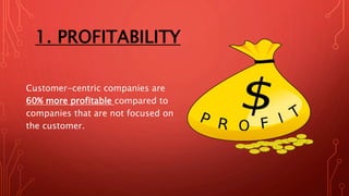 1. PROFITABILITY
Customer-centric companies are
60% more profitable compared to
companies that are not focused on
the customer.
 