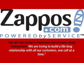 “We are not trying to maximize out of every single
transaction. We are trying to build a life long
relationship with all our customers, one call at a
time.”
 