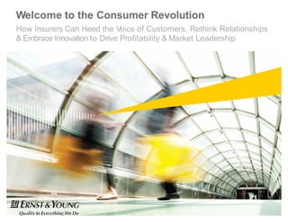 Welcome to the Consumer
How Insurers Can Heed the Voice of
& Embrace Innovation to Drive Profitability
Consumer Revolution
of Customers, Rethink Relationships
ofitability & Market Leadership
 