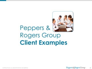 Peppers &
                                   Rogers Group
                                   Client Examples


COPYRIGHT © 2012. ALL RIGHTS PROTECTED AND RESERVED.   20
 