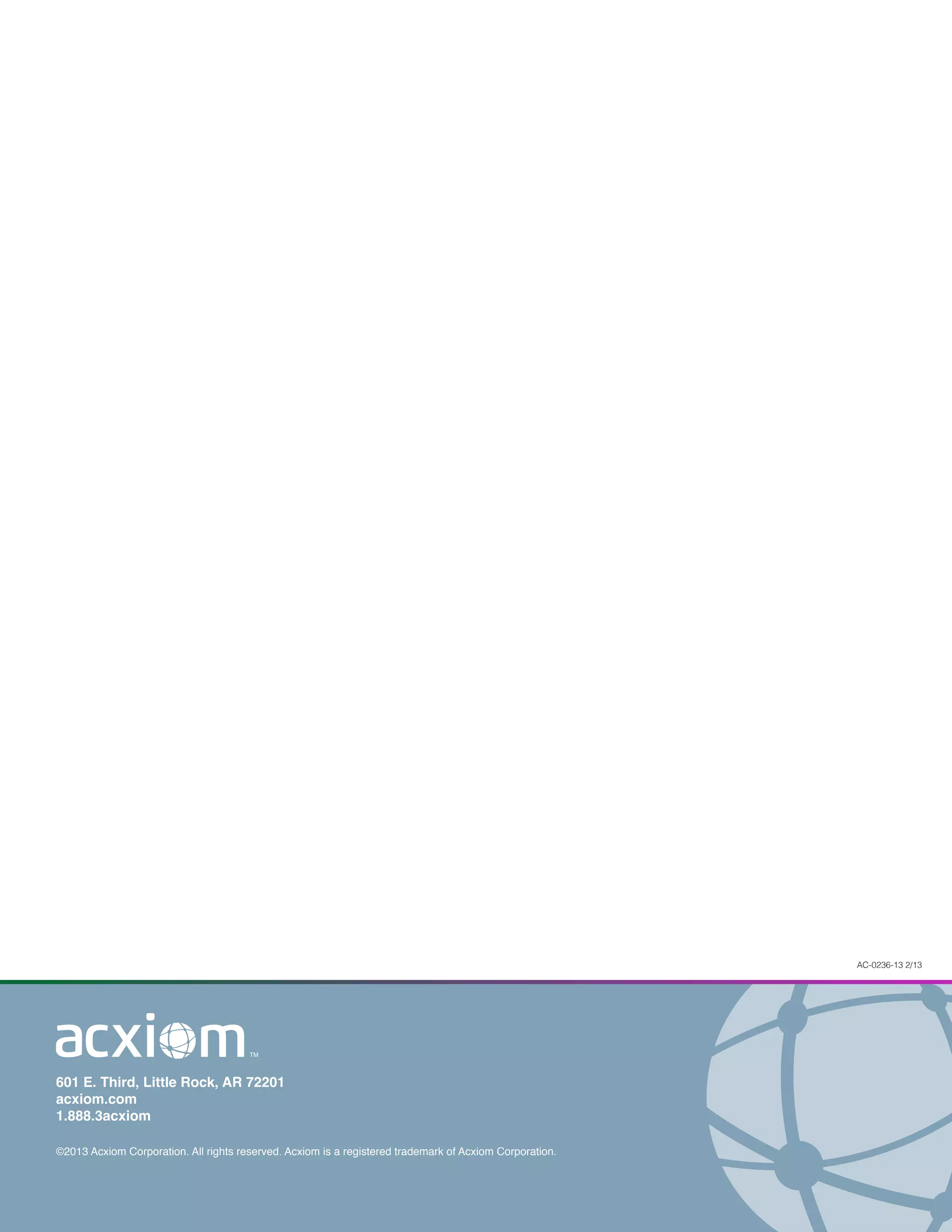 AC-0236-13 2/13
601 E. Third, Little Rock, AR 72201
acxiom.com
1.888.3acxiom
©2013 Acxiom Corporation. All rights reserved. Acxiom is a registered trademark of Acxiom Corporation.
 