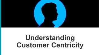 Understanding
Customer Centricity
 