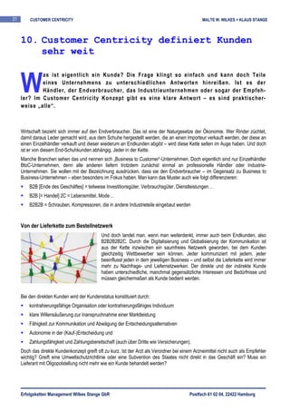 21       CUSTOMER CENTRICITY                                                                     MALTE W. WILKES + KLAUS STANGE



     10. Customer Centricity definiert Kunden
         sehr weit


     W
             as ist eigentlich ein Kunde? Die Frage klingt so einfach und kann doch Teile
             eines Unternehmens zu unterschiedlichen Antworten hinreißen. Ist es der
             Händler, der Endverbraucher, das Industrieunternehmen oder sogar der Empfeh-
     ler? Im Customer Centricity Konzept gibt es eine klare Antwort – es sind praktischer-
     weise „alle“.



     Wirtschaft bezieht sich immer auf den Endverbraucher. Das ist eine der Naturgesetze der Ökonomie. Wer Rinder züchtet,
     damit daraus Leder gemacht wird, aus dem Schuhe hergestellt werden, die an einen Importeur verkauft werden, der diese an
     einen Einzelhändler verkauft und dieser wiederum an Endkunden abgibt – wird diese Kette selten im Auge haben. Und doch
     ist er von diesem End-Schuhkunden abhängig. Jeder in der Kette.
     Manche Branchen sehen das und nennen sich „Business to Customer“-Unternehmen. Doch eigentlich sind nur Einzelhändler
     BtoC-Unternehmen, denn alle anderen liefern trotzdem zunächst einmal an professionelle Händler oder Industrie-
     Unternehmen. Sie wollen mit der Bezeichnung ausdrücken, dass sie den Endverbraucher – im Gegensatz zu Business to
     Business-Unternehmen – eben besonders im Fokus haben. Man kann das Muster auch wie folgt differenzieren:
         B2B [Ende des Geschäftes] = teilweise Investitionsgüter, Verbrauchsgüter, Dienstleistungen…
         B2B [= Handel] 2C = Lebensmittel, Mode…
         B2B2B = Schrauben, Kompressoren, die in andere Industrieteile eingebaut werden


     Von der Lieferkette zum Bestellnetzwerk
                                              Und doch landet man, wenn man weiterdenkt, immer auch beim Endkunden, also
                                              B2B2B2B2C. Durch die Digitalisierung und Globalisierung der Kommunikation ist
                                              aus der Kette inzwischen ein saumfreies Netzwerk geworden, bei dem Kunden
                                              gleichzeitig Wettbewerber sein können. Jeder kommuniziert mit jedem, jeder
                                              beeinflusst jeden in dem jeweiligen Business – und selbst die Lieferkette wird immer
                                              mehr zu Nachfrage- und Liefernetzwerken. Der direkte und der indirekte Kunde
                                              haben unterschiedliche, manchmal gegensätzliche Interessen und Bedürfnisse und
                                              müssen gleichermaßen als Kunde bedient werden.


     Bei den direkten Kunden wird der Kundenstatus konstituiert durch:
         kontrahierungsfähige Organisation oder kontrahierungsfähiges Individuum
         klare Willensäußerung zur Inanspruchnahme einer Marktleistung
         Fähigkeit zur Kommunikation und Abwägung der Entscheidungsalternativen
         Autonomie in der (Kauf-)Entscheidung und
         Zahlungsfähigkeit und Zahlungsbereitschaft (auch über Dritte wie Versicherungen).
     Doch das direkte Kundenkonzept greift oft zu kurz. Ist der Arzt als Verordner bei einem Arzneimittel nicht auch als Empfehler
     wichtig? Greift eine Umweltschutzrichtlinie oder eine Subvention des Staates nicht direkt in das Geschäft ein? Muss ein
     Lieferant mit Oligopolstellung nicht mehr wie ein Kunde behandelt werden?




     Erfolgsketten Management Wilkes Stange GbR                                            Postfach 61 02 04, 22422 Hamburg
 