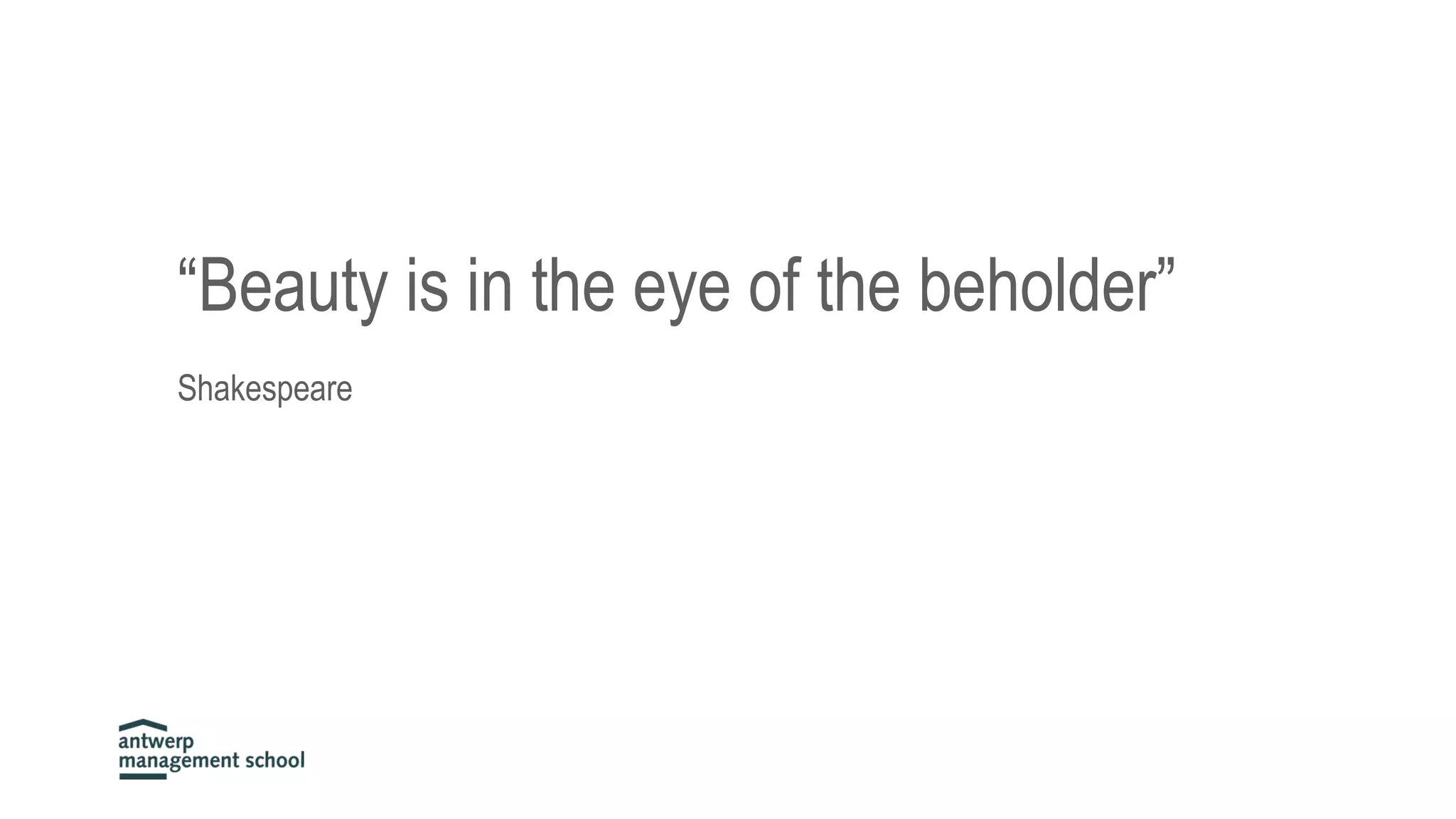 “Beauty is in the eye of the beholder”
Shakespeare
 