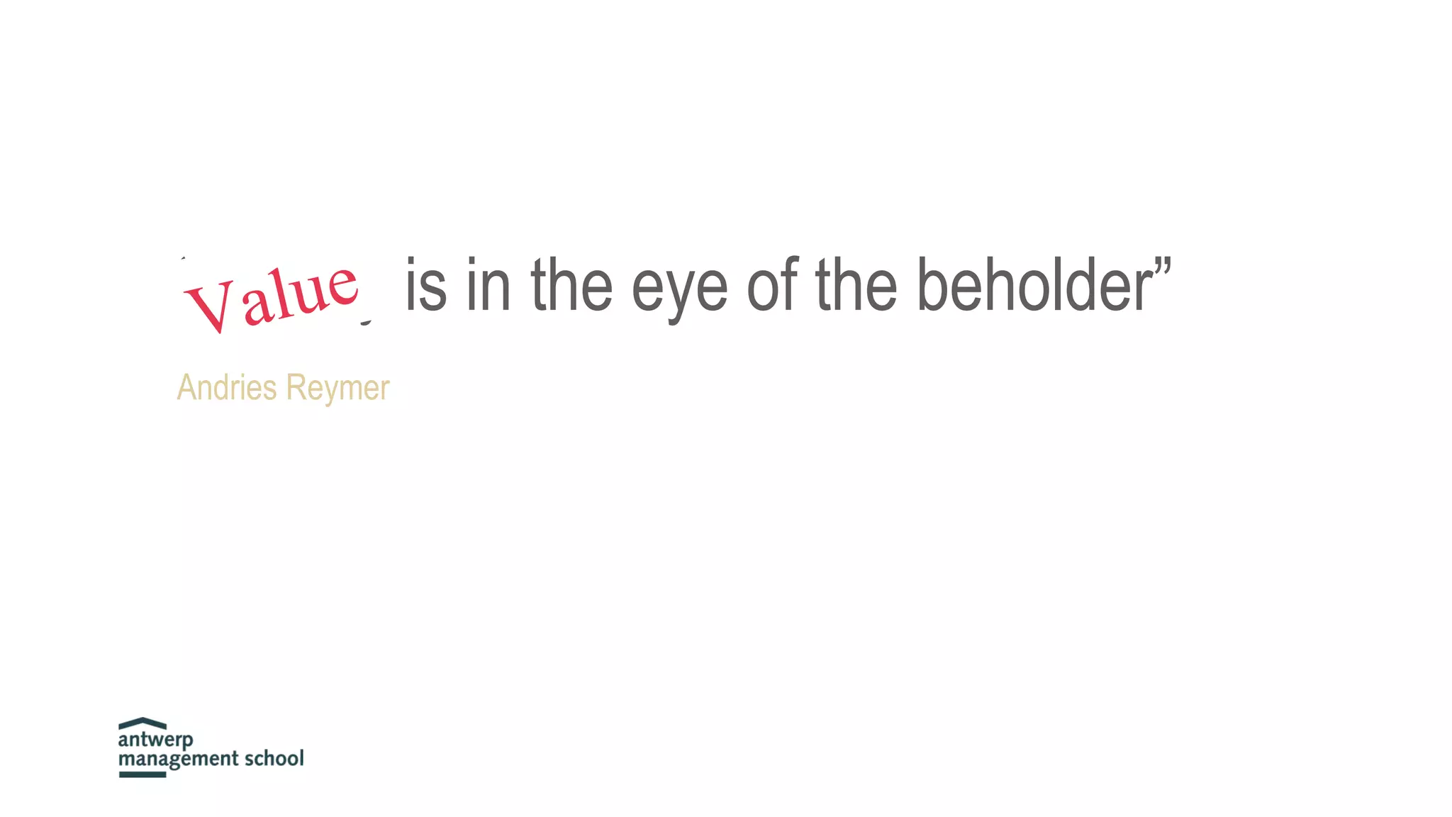“Beauty is in the eye of the beholder”
Andries Reymer
Value
 