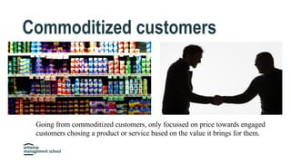 Commoditized customers
Going from commoditized customers, only focussed on price towards engaged
customers chosing a produ...