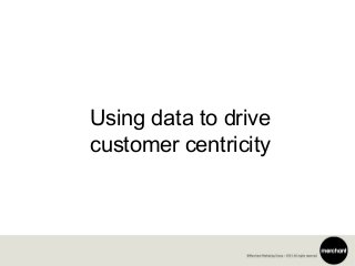 Using data to drive
customer centricity
 