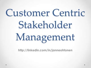 Customer Centric
Stakeholder
Management
http://linkedin.com/in/janneohtonen
 
