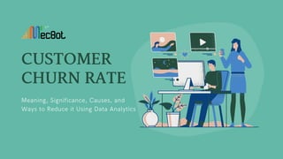 CUSTOMER
CHURNRATE
Meaning, Significance, Causes, and
Ways to Reduce it Using Data Analytics
 