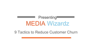 Presenting
MEDIA Wizardz
9 Tactics to Reduce Customer Churn
 