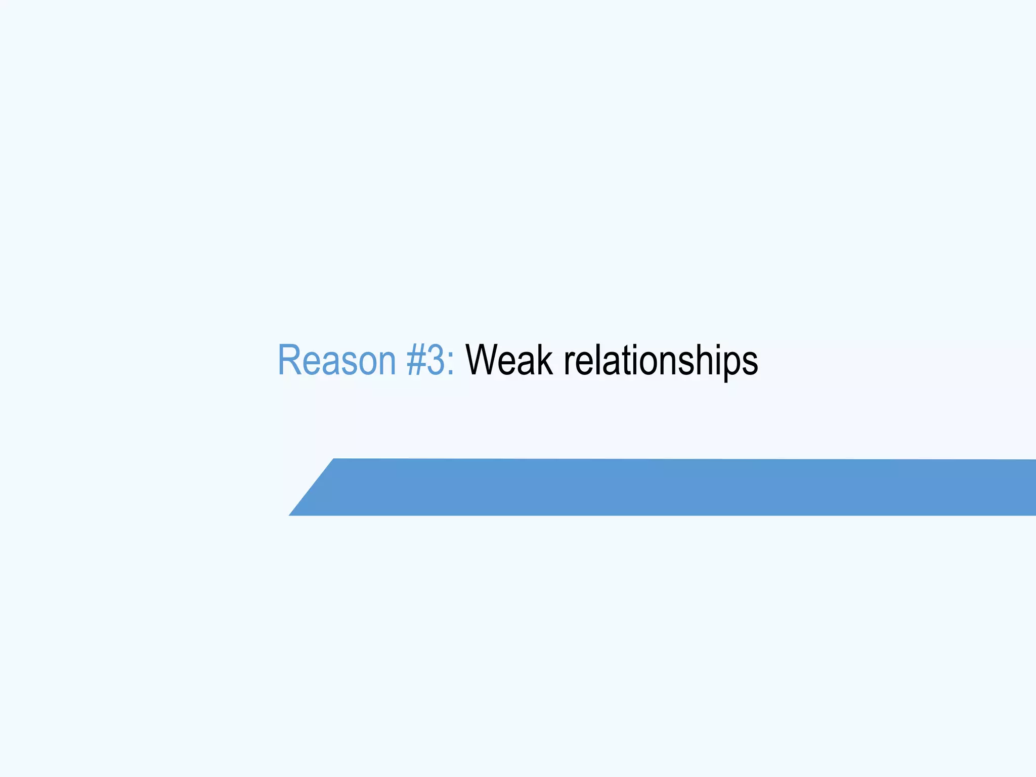 Reason #3: Weak relationships
 