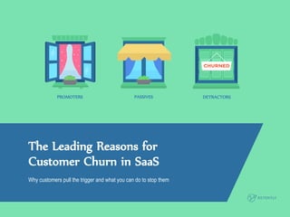 PROMOTERS PASSIVES DETRACTORS
The Leading Reasons for
Customer Churn in SaaS
Why customers pull the trigger and what you can do to stop them
 