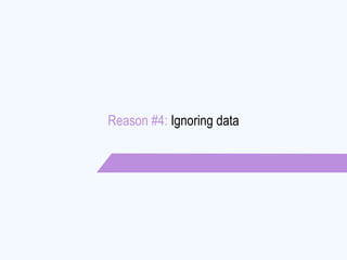 Reason #4: Ignoring data
 