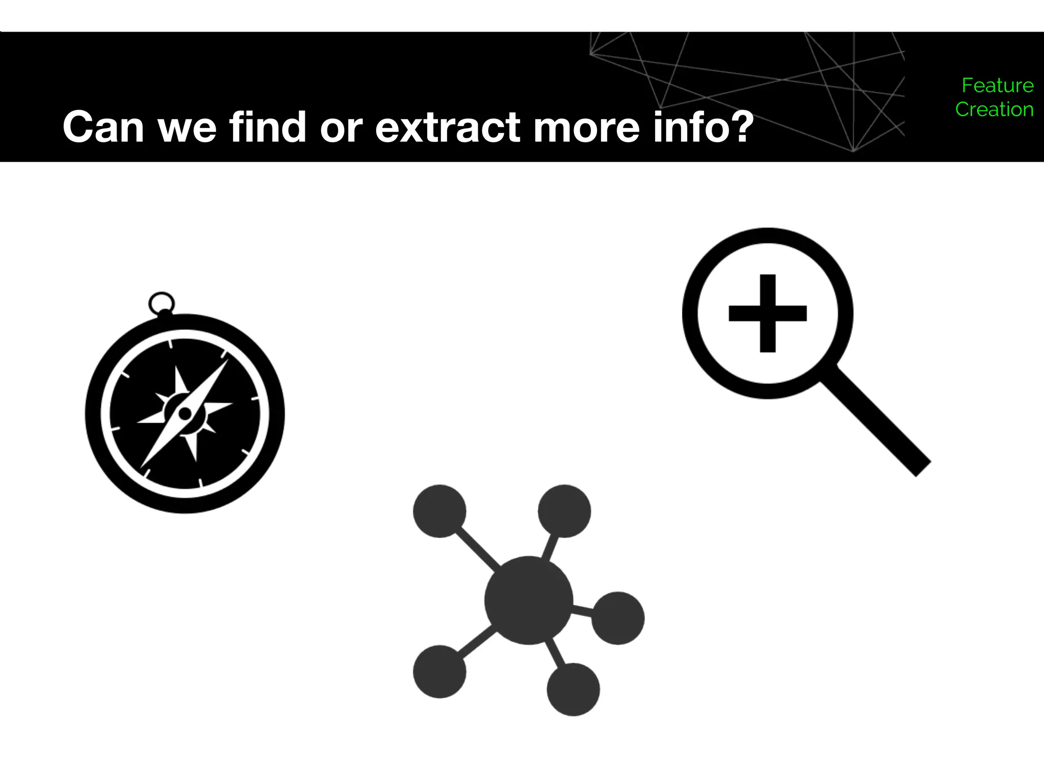Can we find or extract more info?
Feature
Creation
 