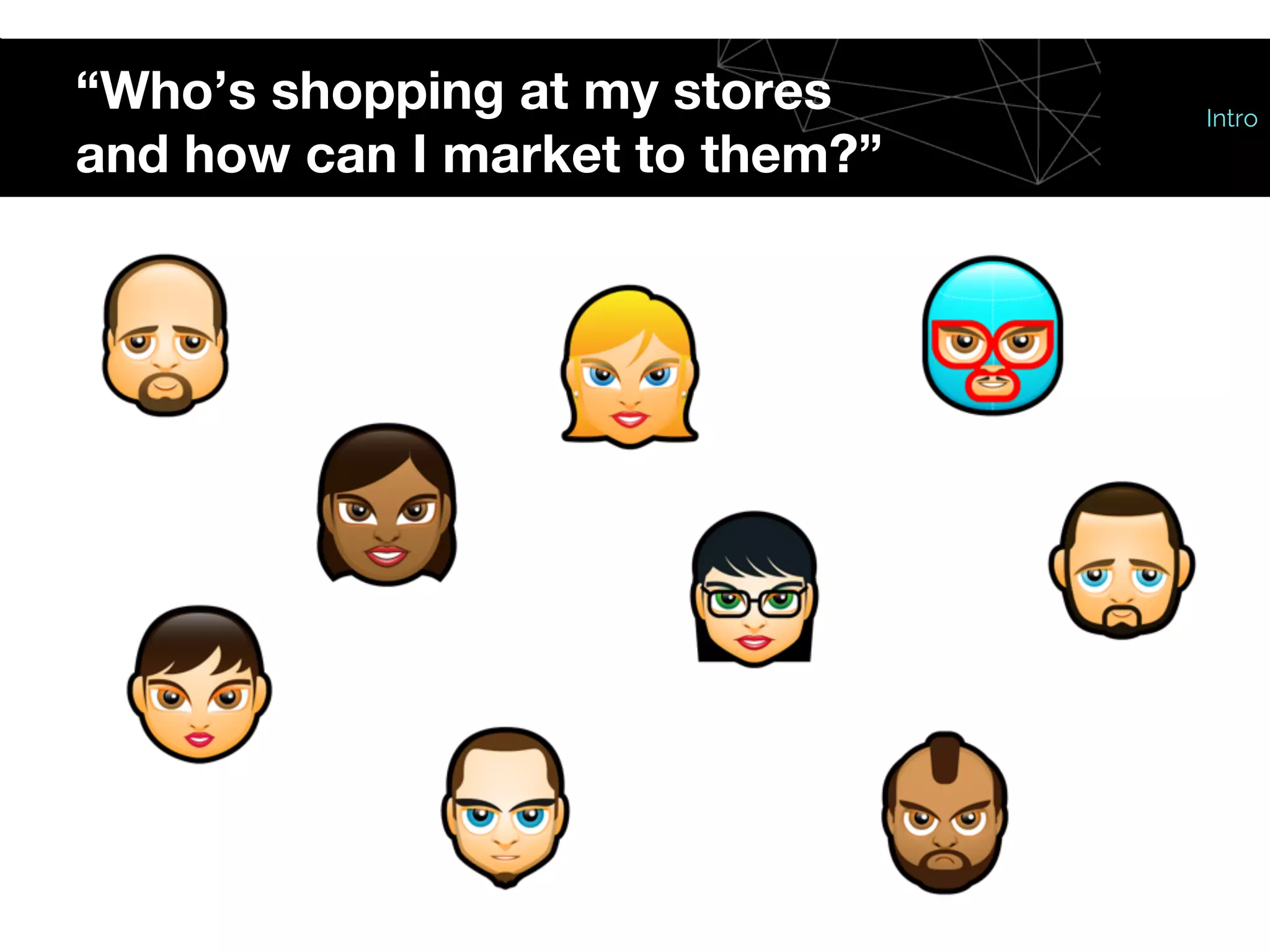 “Who’s shopping at my stores
and how can I market to them?”
Intro
 