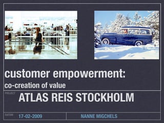 customer empowerment:
co-creation of value
          ATLAS REIS STOCKHOLM
PROJECT




DATUM
          17-02-2009   NANNE MIGCHELS
 