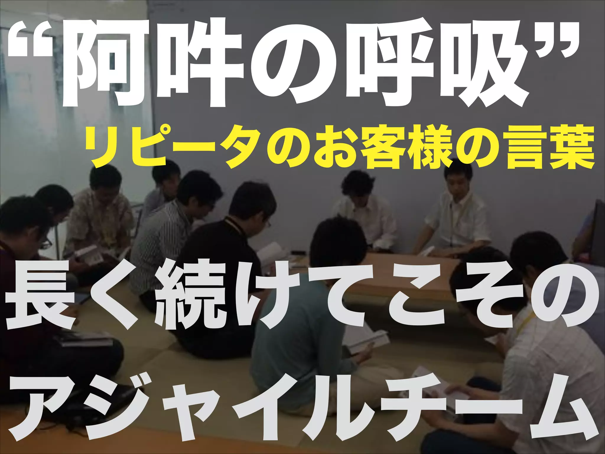 長く続けてこその
アジャイルチーム
阿吽の呼吸
リピータのお客様の言葉
 