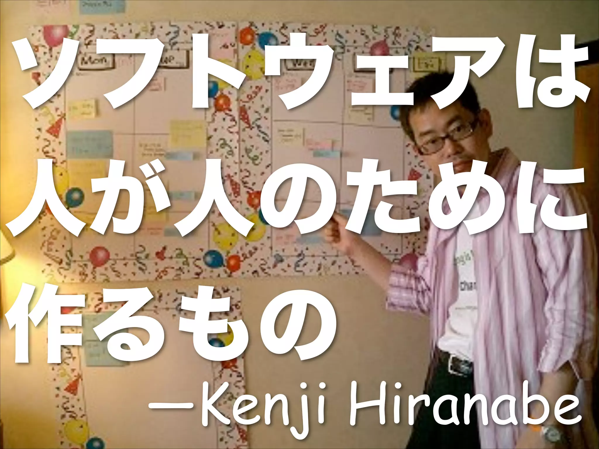 ソフトウェアは
人が人のために
作るもの
―Kenji Hiranabe
 