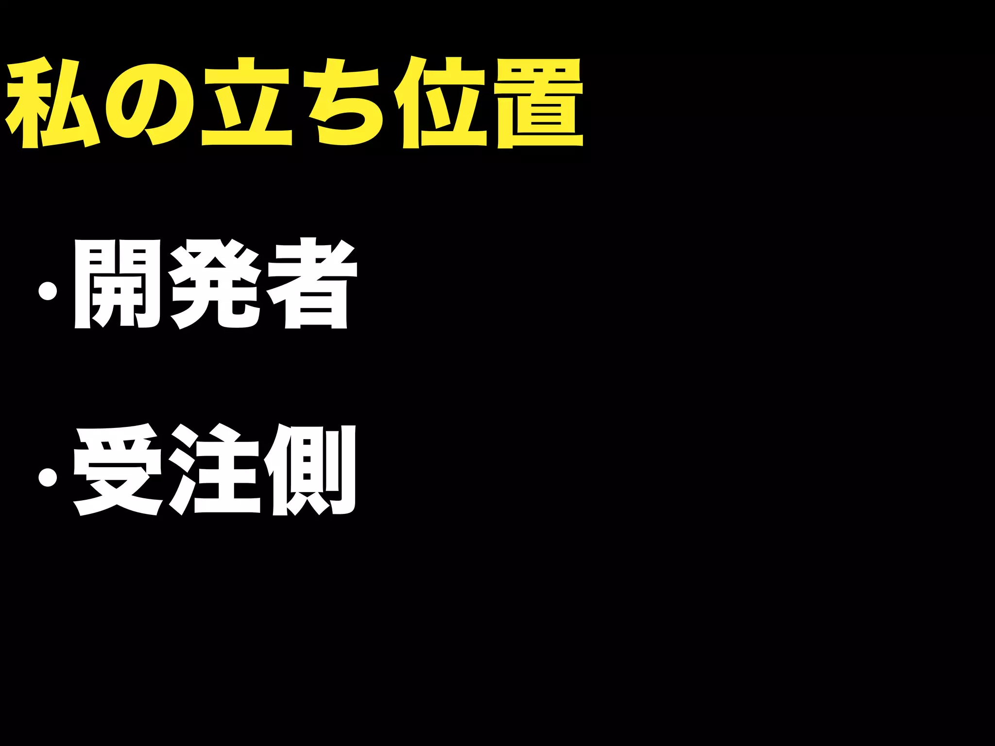 •開発者
•受注側
私の立ち位置
 