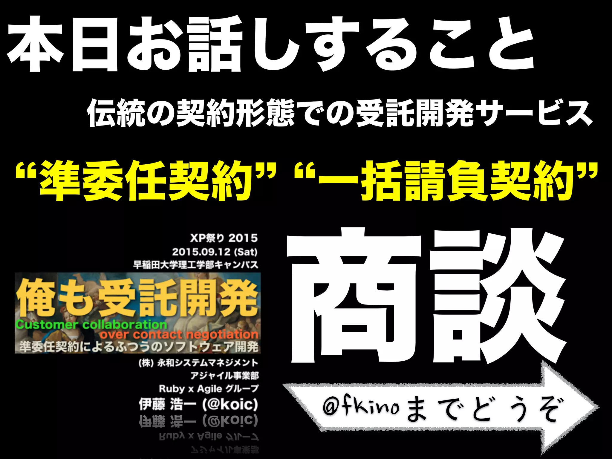 本日お話しすること
商談
伝統の契約形態での受託開発サービス
準委任契約 一括請負契約
@fkinoまでどうぞ
 