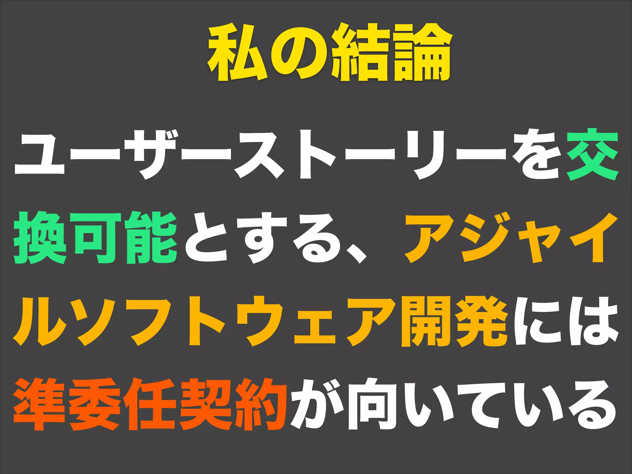 ユーザーストーリーを交
換可能とする、アジャイ
ルソフトウェア開発には
準委任契約が向いている
私の結論
 