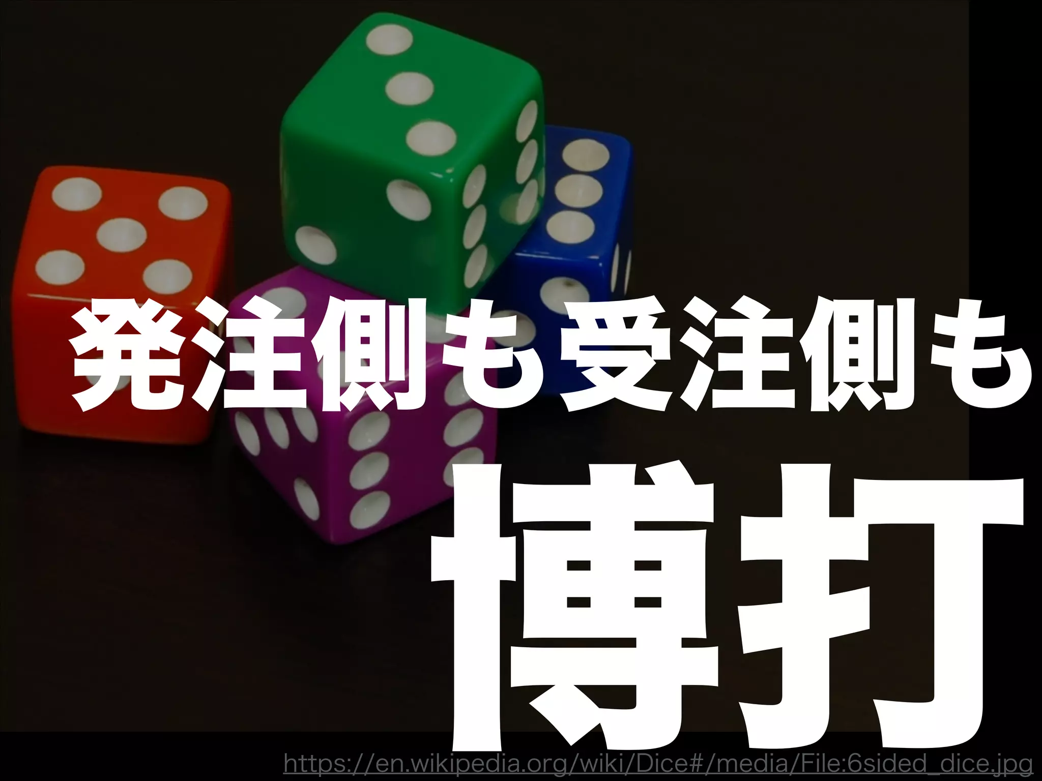 発注側も受注側も
博打https://en.wikipedia.org/wiki/Dice#/media/File:6sided_dice.jpg
 