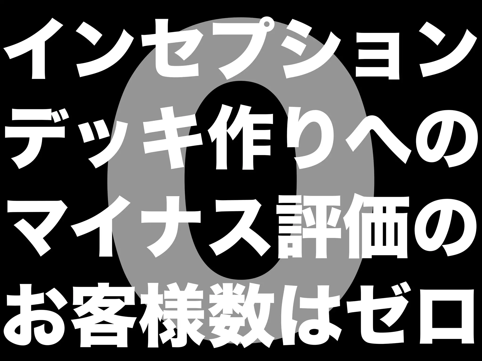 ０
インセプション
デッキ作りへの
マイナス評価の
お客様数はゼロ
 