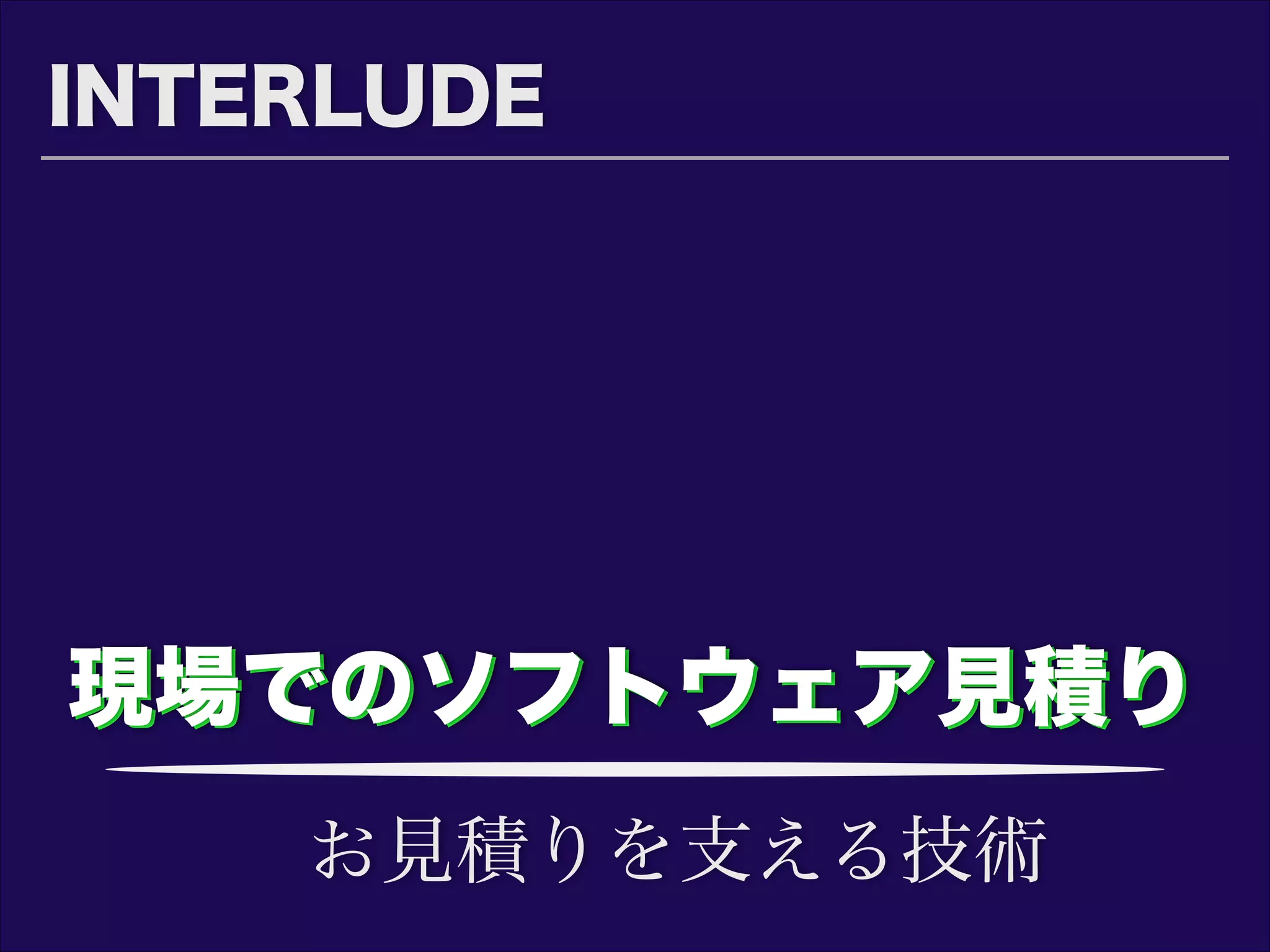 現場でのソフトウェア見積り現場でのソフトウェア見積り
INTERLUDE
お見積りを支える技術
 