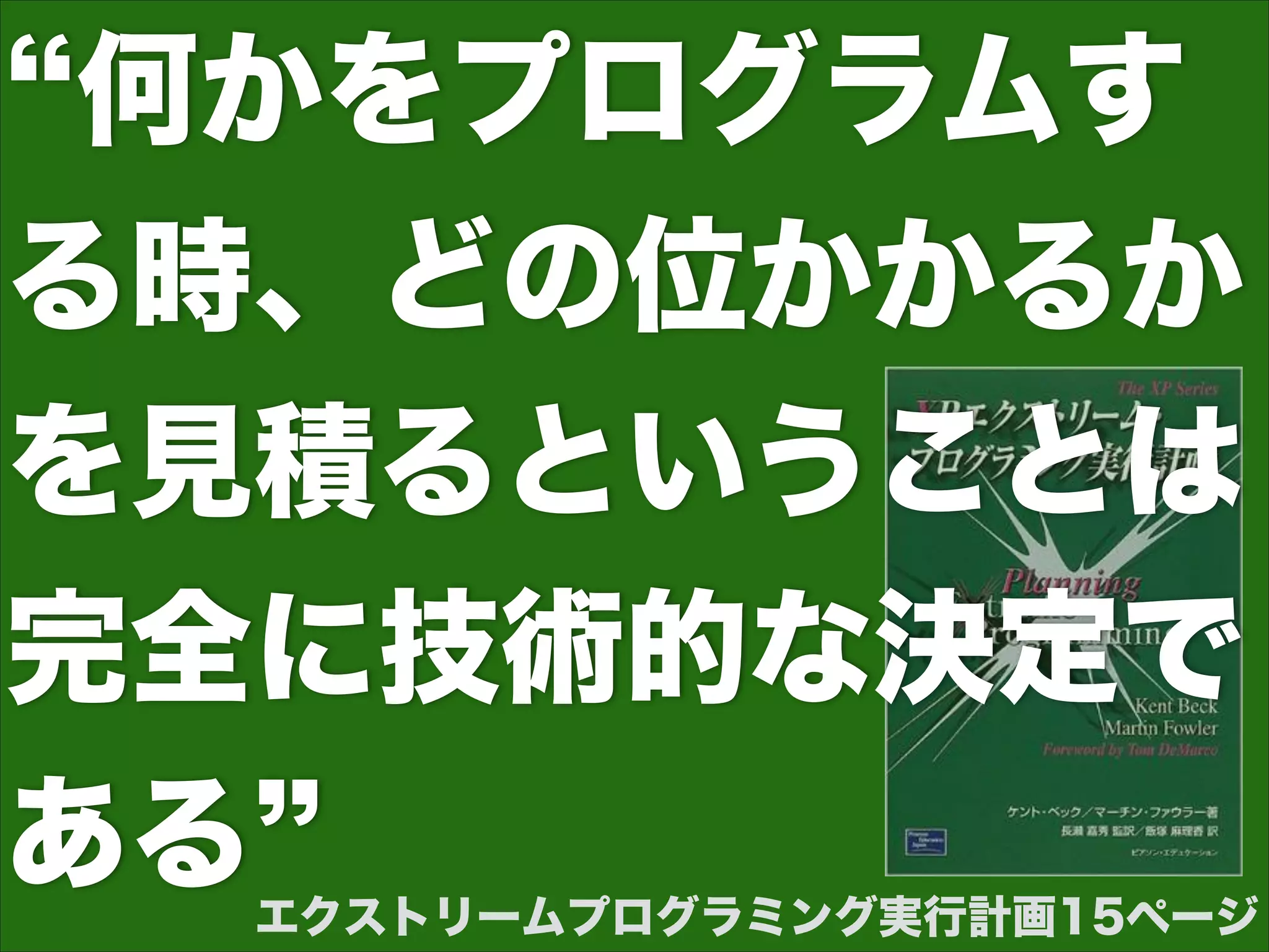 エクストリームプログラミング実行計画15ページ
何かをプログラムす
る時、どの位かかるか
を見積るということは
完全に技術的な決定で
ある
 