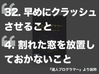 4. 割れた窓を放置し
ておかないこと
32. 早めにクラッシュ
させること
『達人プログラマー』より抜粋
 