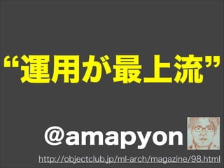 運用が最上流
@amapyon
http://objectclub.jp/ml-arch/magazine/98.html
 
