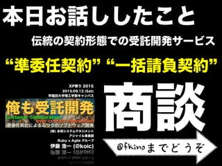 本日お話ししたこと
商談
伝統の契約形態での受託開発サービス
準委任契約 一括請負契約
@fkinoまでどうぞ
 