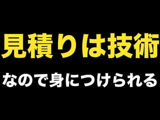 見積りは技術
なので身につけられる
 