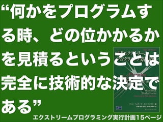 エクストリームプログラミング実行計画15ページ
何かをプログラムす
る時、どの位かかるか
を見積るということは
完全に技術的な決定で
ある
 