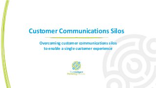 Customer Communications Silos
Overcoming customer communications silos
to enable a single customer experience
 
