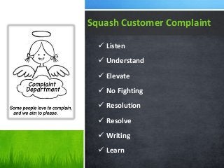  Listen
 Understand
 Elevate
 No Fighting
 Resolution
 Resolve
 Writing
 Learn
Squash Customer Complaint
 