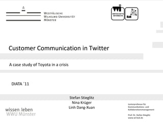Customer Communication in Twitter A casestudyof Toyota in a crisis Stefan Stieglitz Nina Krüger Linh Dang-Xuan DIATA ´11 