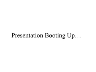 Presentation Booting Up… 