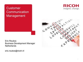 Customer
Communication
Management
1
Eric Roubos
Business Development Manager
Netherlands
eric.roubos@ricoh.nl
 