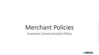 PropertyofCluesNetworkPvt.Ltd.-Strictlyprivate&confidential
Merchant Policies
Customer Communication Policy
 