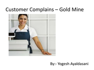 Customer Complains – Gold Mine By:- YogeshAyaldasani 