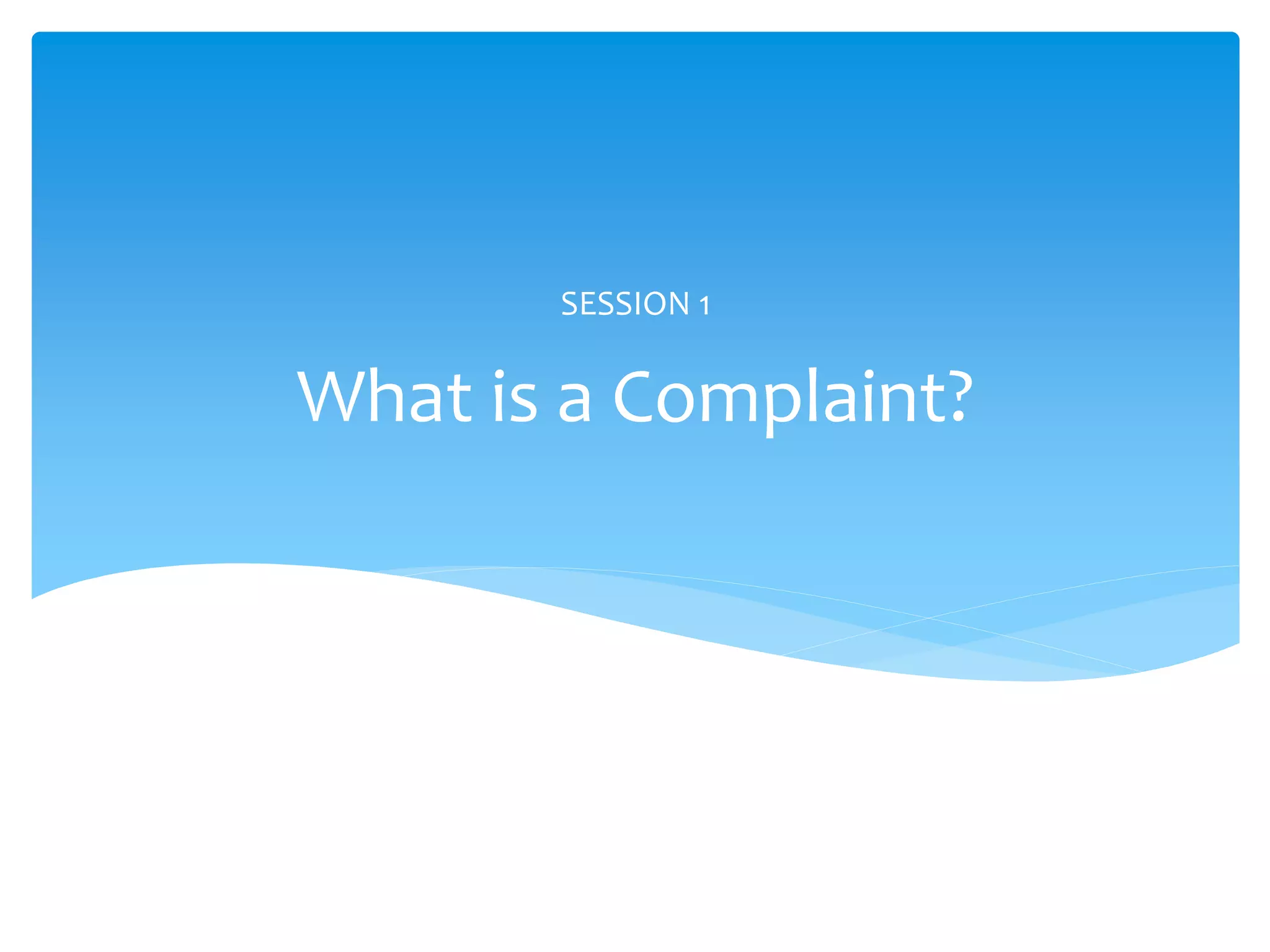 What is a Complaint?
SESSION 1
 