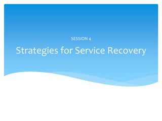 Strategies for Service Recovery
SESSION 4
 