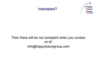 Interested?




Then there will be not complaint when you contact
                       us at:
          info@happyfuturegroup.com
 